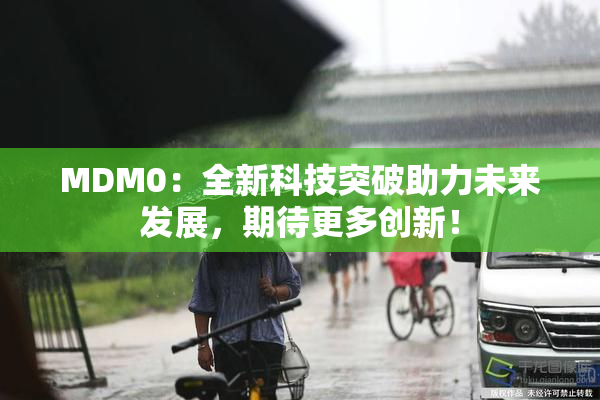 MDM0：全新科技突破助力未来发展，期待更多创新！
