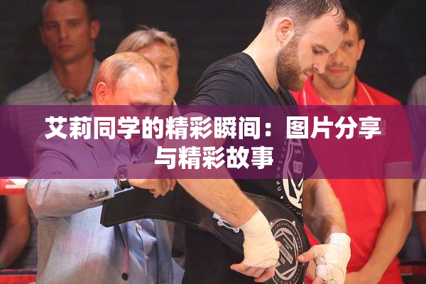 艾莉同学的精彩瞬间：图片分享与精彩故事