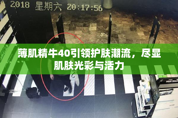 薄肌精牛40引领护肤潮流，尽显肌肤光彩与活力