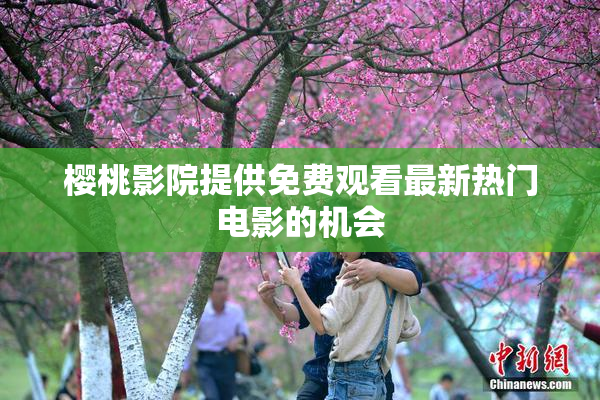 樱桃影院提供免费观看最新热门电影的机会