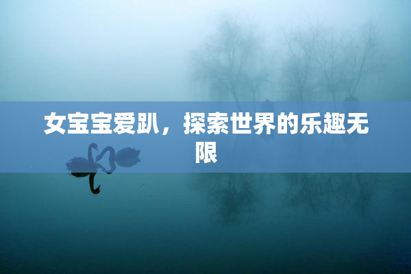 女宝宝爱趴，探索世界的乐趣无限