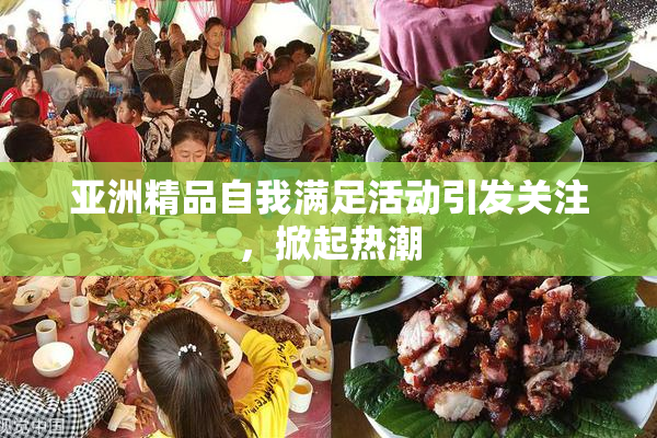 亚洲精品自我满足活动引发关注，掀起热潮