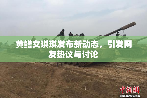 黄鳝女琪琪发布新动态，引发网友热议与讨论