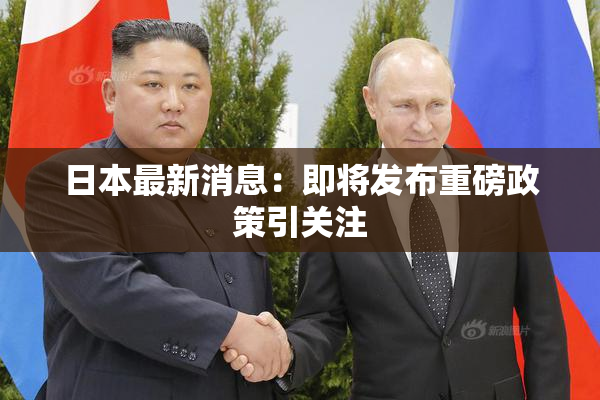 日本最新消息：即将发布重磅政策引关注