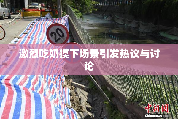 激烈吃奶摸下场景引发热议与讨论