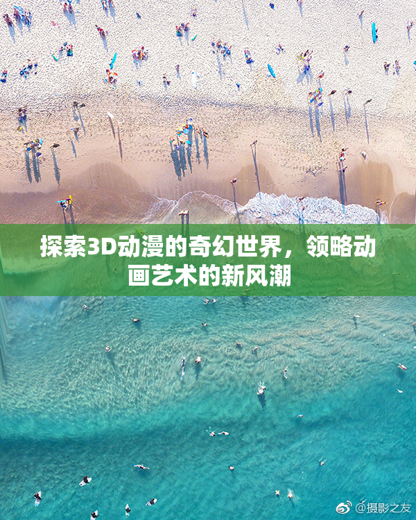 探索3D动漫的奇幻世界，领略动画艺术的新风潮