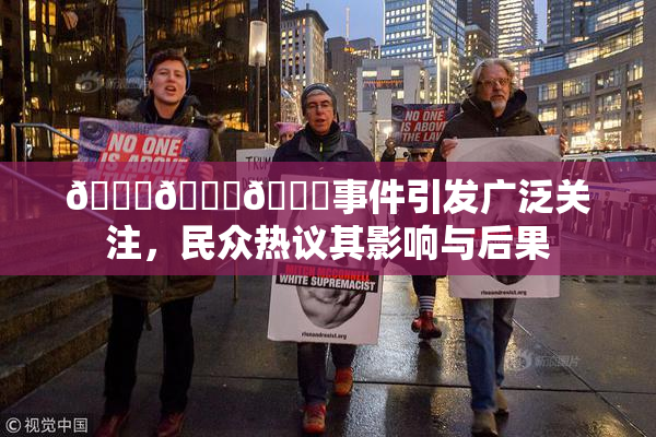 🔞🍆🍑事件引发广泛关注，民众热议其影响与后果
