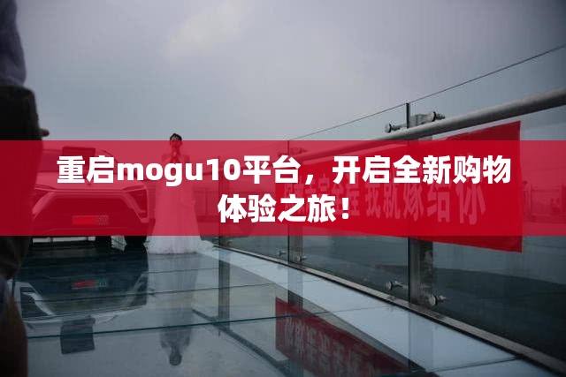 重启mogu10平台，开启全新购物体验之旅！