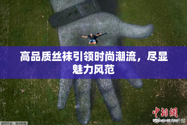 高品质丝袜引领时尚潮流，尽显魅力风范