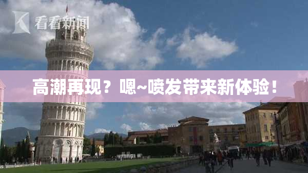 高潮再现？嗯~喷发带来新体验！