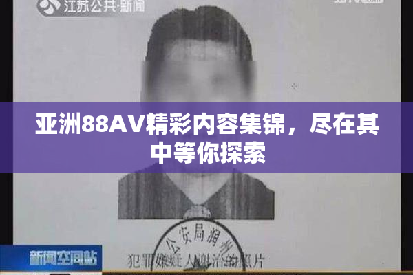亚洲88AV精彩内容集锦，尽在其中等你探索