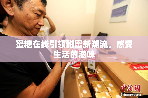 蜜糖在线引领甜蜜新潮流，感受生活的滋味