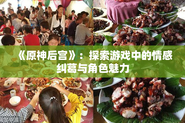 《原神后宫》：探索游戏中的情感纠葛与角色魅力
