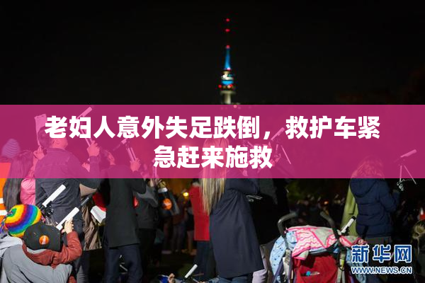 老妇人意外失足跌倒，救护车紧急赶来施救