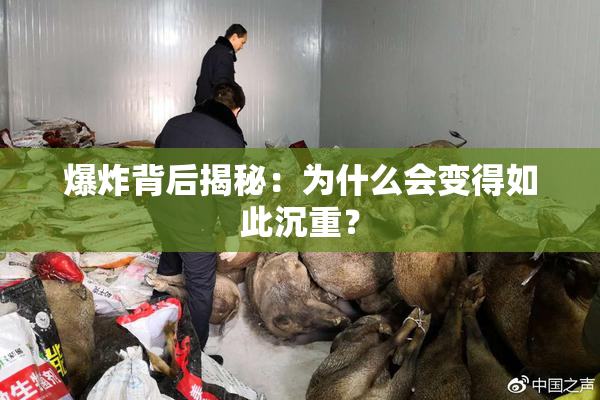 爆炸背后揭秘：为什么会变得如此沉重？