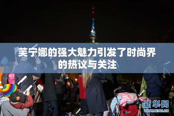 芙宁娜的强大魅力引发了时尚界的热议与关注