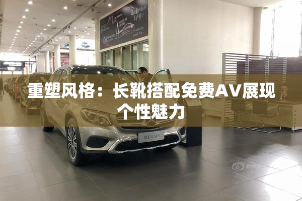 重塑风格：长靴搭配免费AV展现个性魅力