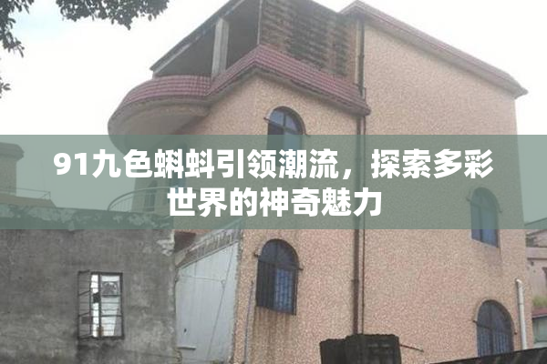 91九色蝌蚪引领潮流，探索多彩世界的神奇魅力