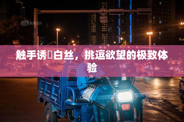 触手诱奷白丝，挑逗欲望的极致体验