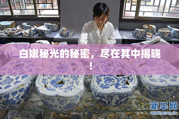 白嫩秘光的秘密，尽在其中揭晓！