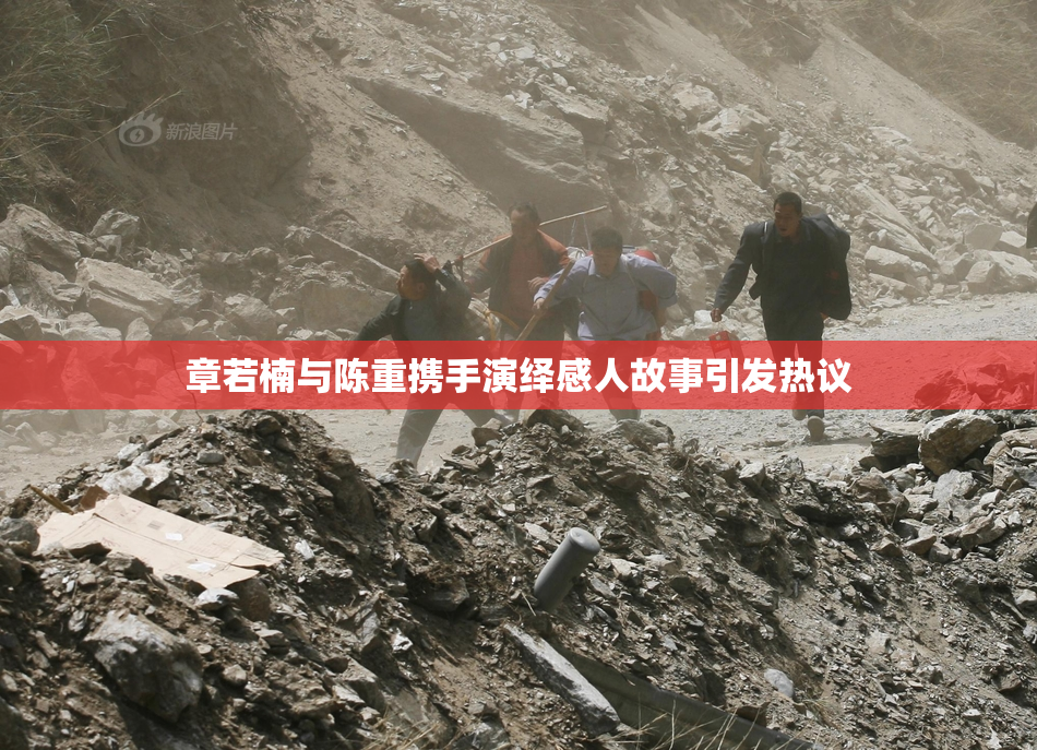 章若楠与陈重携手演绎感人故事引发热议