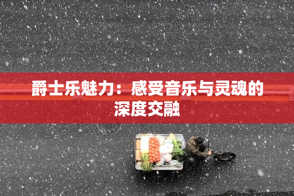 爵士乐魅力：感受音乐与灵魂的深度交融