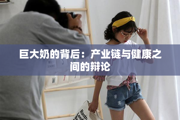 巨大奶的背后：产业链与健康之间的辩论