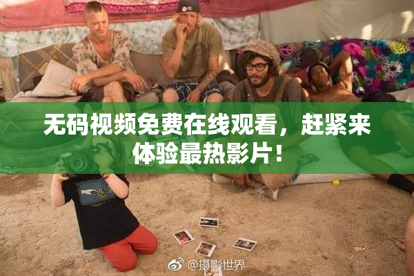 无码视频免费在线观看，赶紧来体验最热影片！