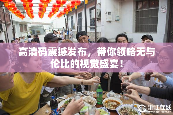 高清码震撼发布，带你领略无与伦比的视觉盛宴！