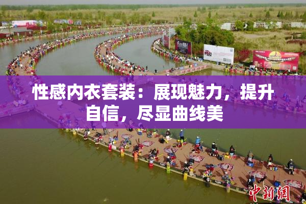 性感内衣套装：展现魅力，提升自信，尽显曲线美