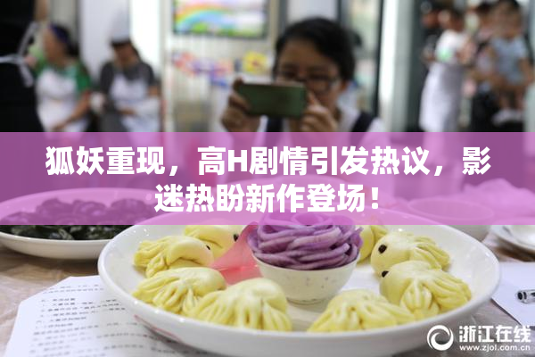 狐妖重现，高H剧情引发热议，影迷热盼新作登场！