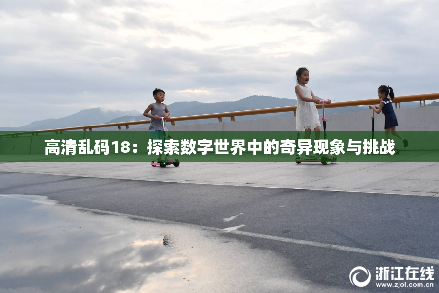 高清乱码18：探索数字世界中的奇异现象与挑战
