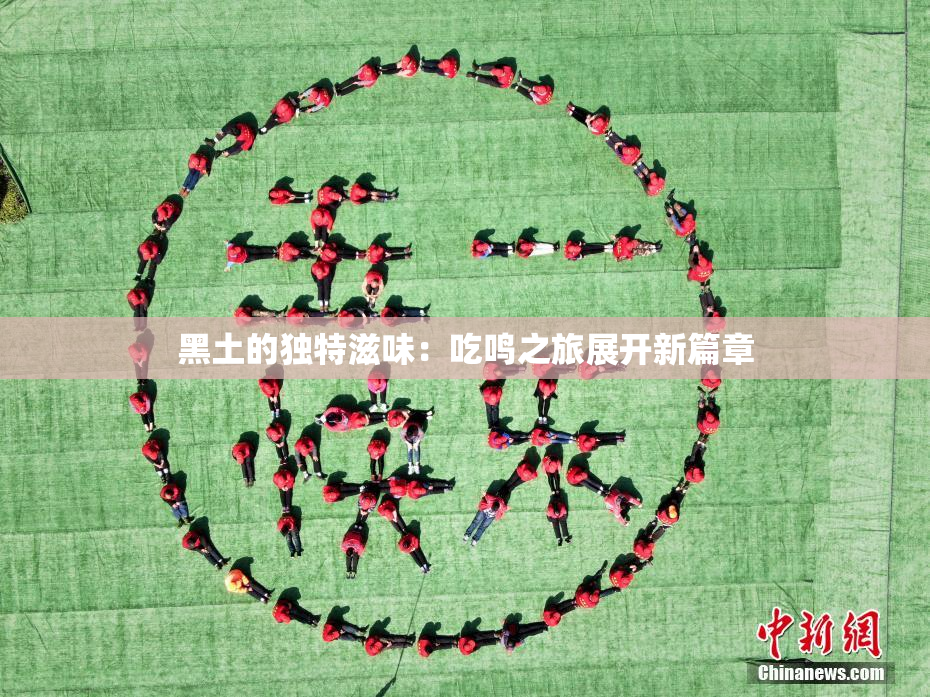 黑土的独特滋味：吃鸣之旅展开新篇章