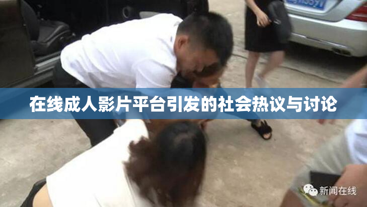 在线成人影片平台引发的社会热议与讨论