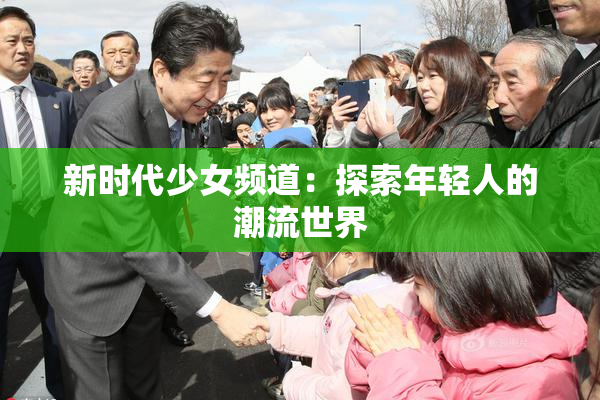 新时代少女频道：探索年轻人的潮流世界