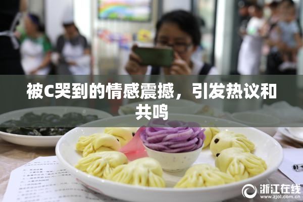 被C哭到的情感震撼，引发热议和共鸣