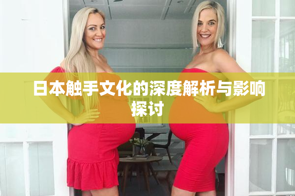 日本触手文化的深度解析与影响探讨