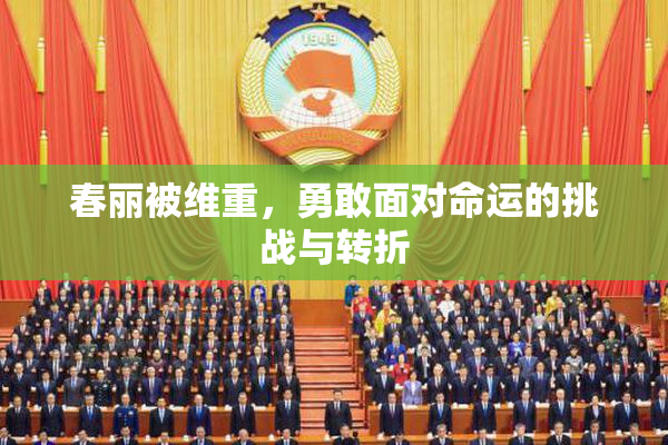 春丽被维重，勇敢面对命运的挑战与转折
