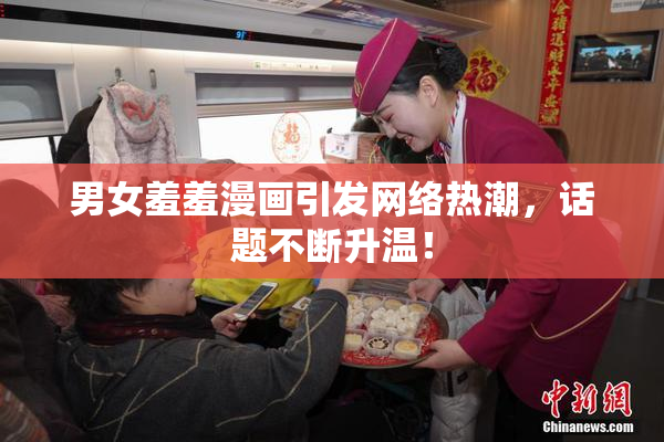 男女羞羞漫画引发网络热潮，话题不断升温！