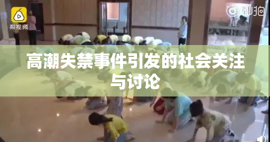 高潮失禁事件引发的社会关注与讨论