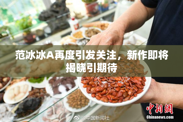 范冰冰A再度引发关注，新作即将揭晓引期待