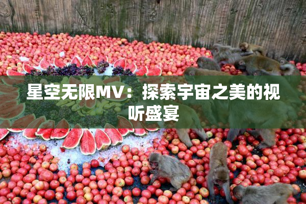 星空无限MV：探索宇宙之美的视听盛宴