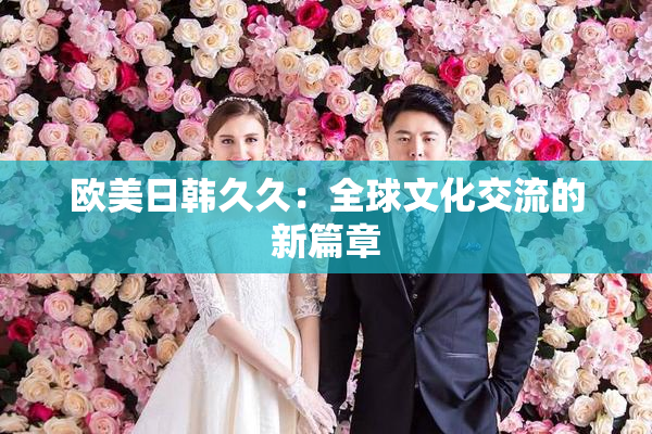 欧美日韩久久：全球文化交流的新篇章