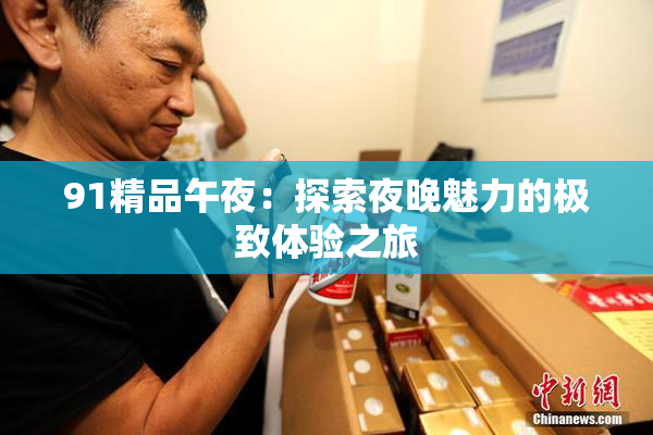 91精品午夜：探索夜晚魅力的极致体验之旅
