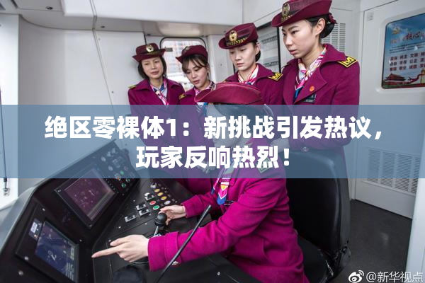 绝区零裸体1：新挑战引发热议，玩家反响热烈！