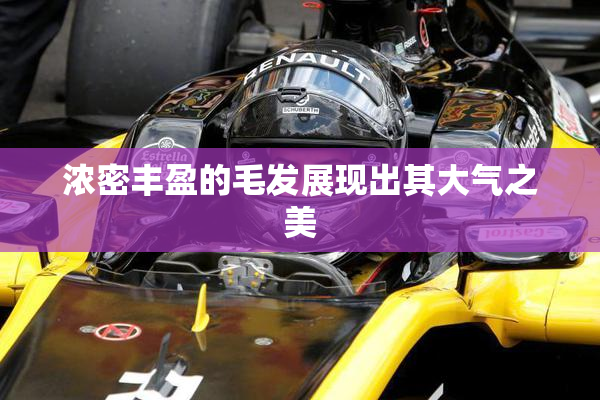 浓密丰盈的毛发展现出其大气之美