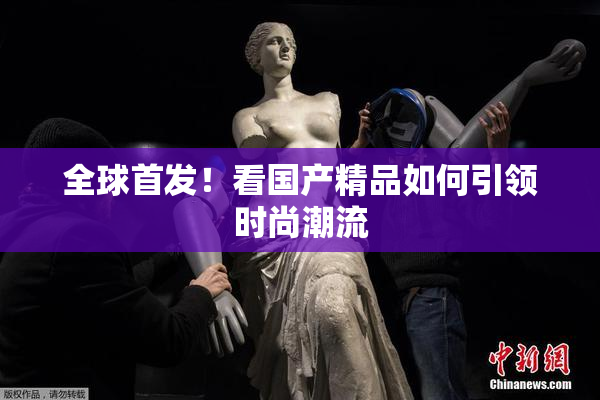 全球首发！看国产精品如何引领时尚潮流