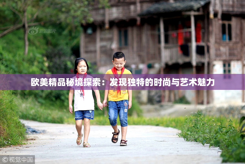 欧美精品秘境探索：发现独特的时尚与艺术魅力