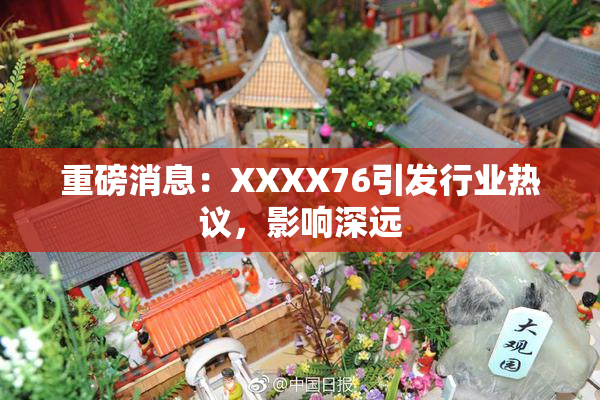 重磅消息：XXXX76引发行业热议，影响深远