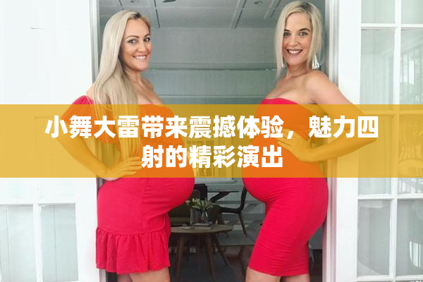小舞大雷带来震撼体验，魅力四射的精彩演出